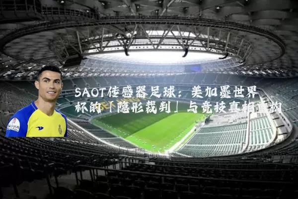 SAOT传感器足球:美加墨世界杯的「隐形裁判」与竞技真相重构
