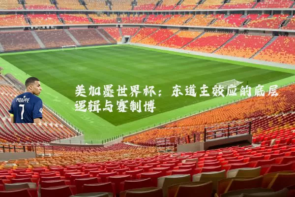 美加墨世界杯:东道主效应的底层逻辑与赛制博弈