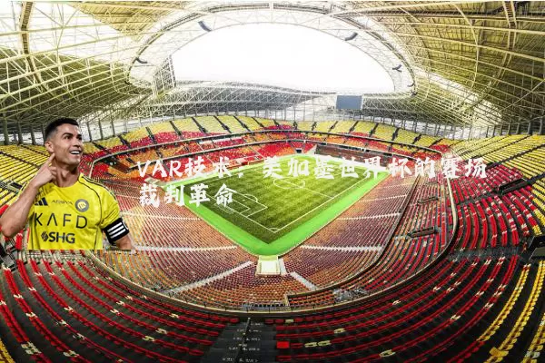 VAR技术：美加墨世界杯的赛场裁判革命