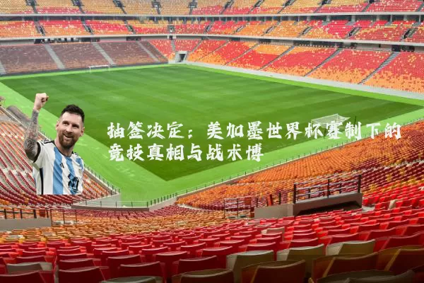 抽签决定:美加墨世界杯赛制下的竞技真相与战术博弈