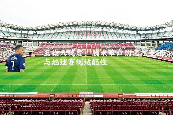 五换人制度：战术革命的底层逻辑与地理赛制适配性