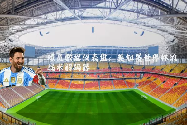 球员数据仪表盘:美加墨世界杯的战术解码器