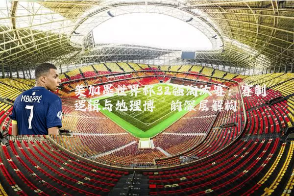 美加墨世界杯32强淘汰赛：赛制逻辑与地理博弈的深层解构