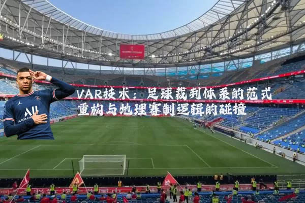 VAR技术:足球裁判体系的范式重构与地理赛制逻辑的碰撞