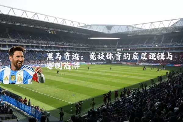 黑马奇迹:竞技体育的底层逻辑与赛制陷阱