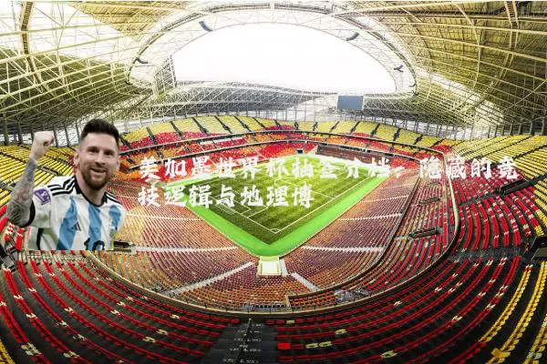 美加墨世界杯抽签分档:隐藏的竞技逻辑与地理博弈
