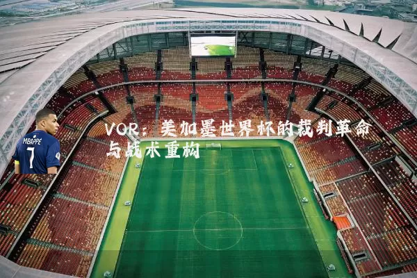 VOR：美加墨世界杯的裁判革命与战术重构