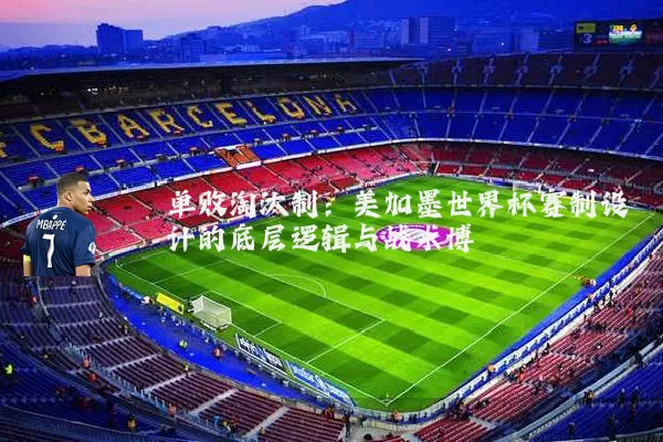 单败淘汰制:美加墨世界杯赛制设计的底层逻辑与战术博弈