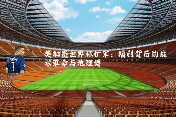 美加墨世界杯扩军:福利背后的战术革命与地理博弈