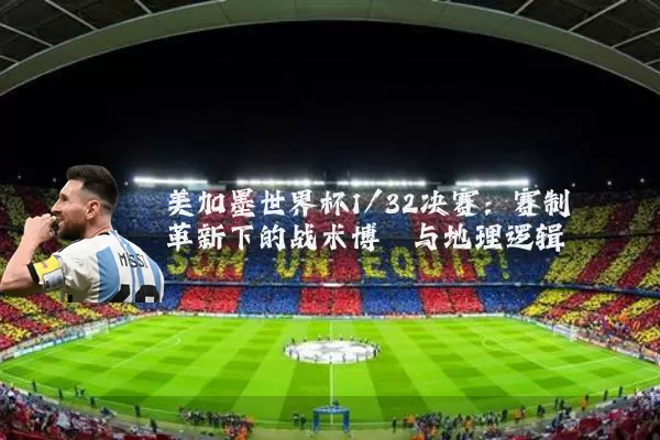 美加墨世界杯1/32决赛:赛制革新下的战术博弈与地理逻辑