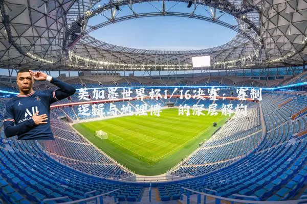 美加墨世界杯1/16决赛:赛制逻辑与地理博弈的深层解构