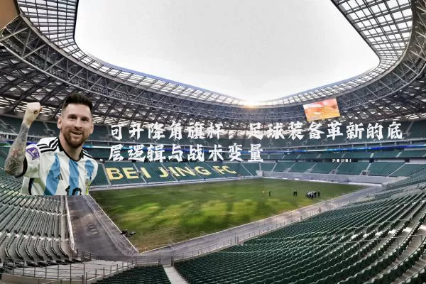 可升降角旗杆:足球装备革新的底层逻辑与战术变量