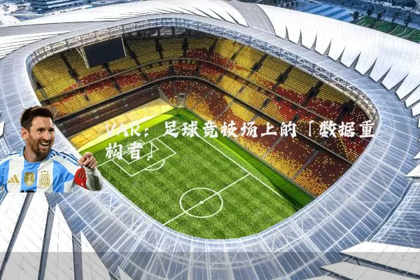 VAR:足球竞技场上的「数据重构者」
